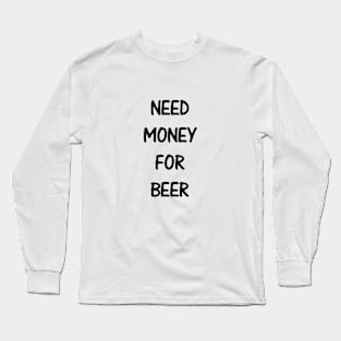 Need Money For Beer Long Sleeve T-Shirt